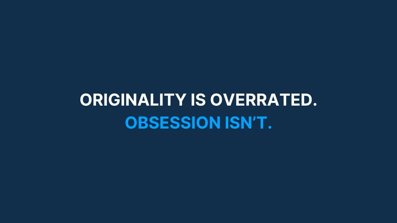 Originality is overrated. Obsession isn't. [#68]