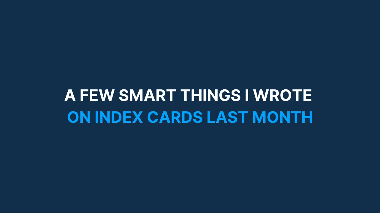 A few smart things I wrote on index cards last month [#87]